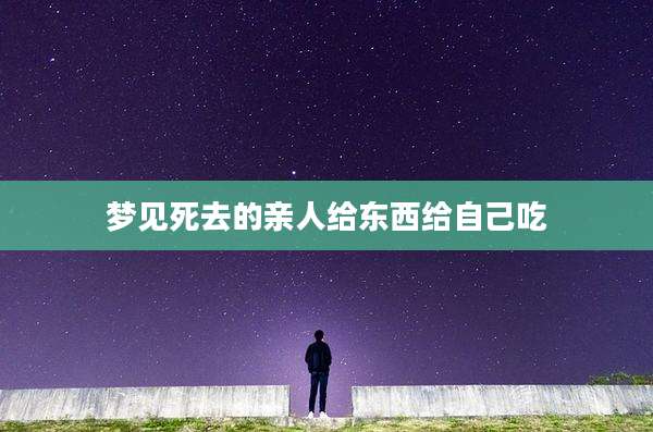 梦见死去的亲人给东西给自己吃
