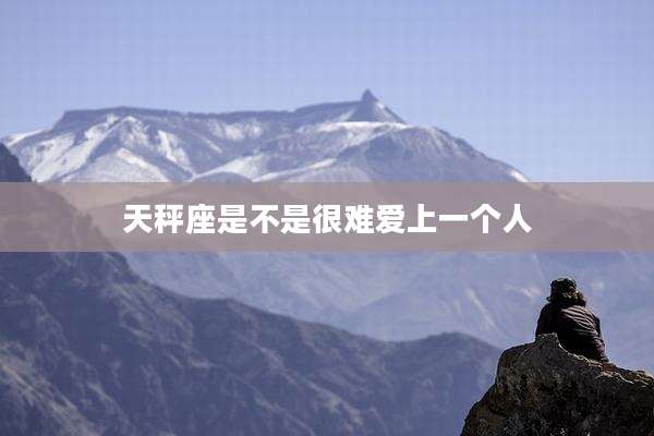 天秤座是不是很难爱上一个人
