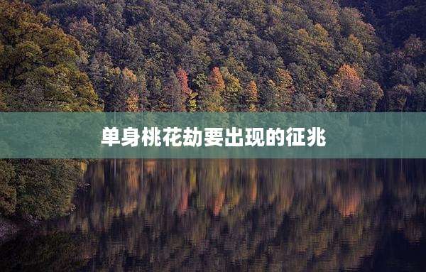 单身桃花劫要出现的征兆
