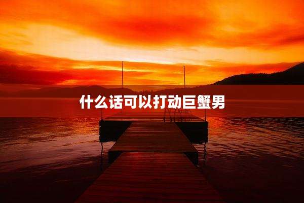 什么话可以打动巨蟹男