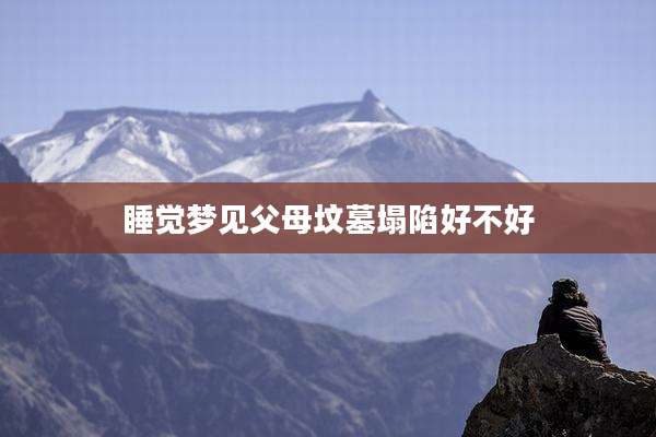 睡觉梦见父母坟墓塌陷好不好
