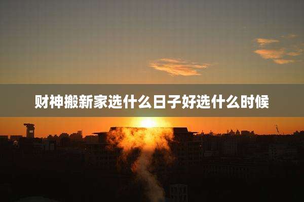 财神搬新家选什么日子好选什么时候