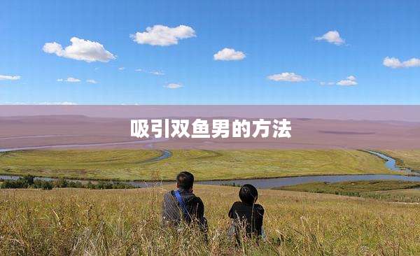 吸引双鱼男的方法