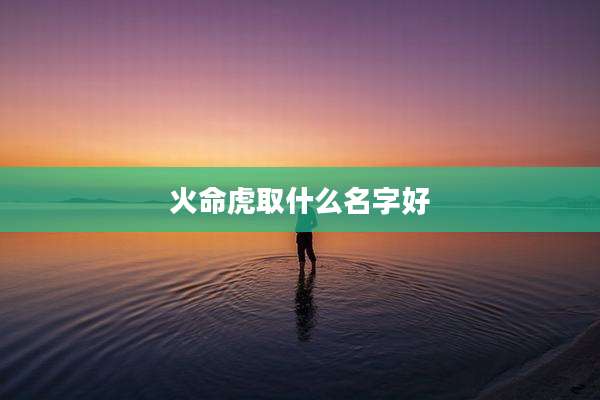 火命虎取什么名字好