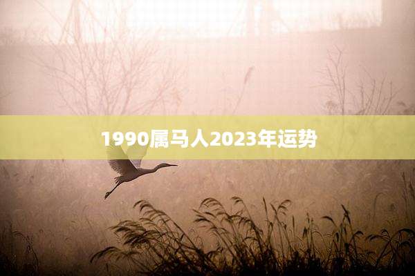 1990属马人2023年运势