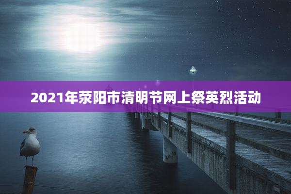 2021年荥阳市清明节网上祭英烈活动