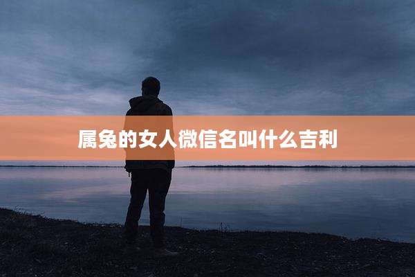 属兔的女人微信名叫什么吉利