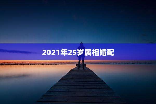 2021年25岁属相婚配