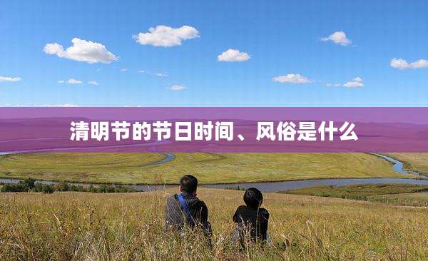 清明节的节日时间、风俗是什么