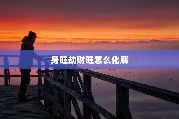 身旺劫财旺怎么化解