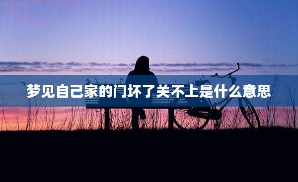 梦见自己家的门坏了关不上是什么意思