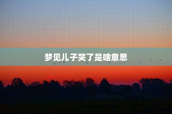 梦见儿子哭了是啥意思