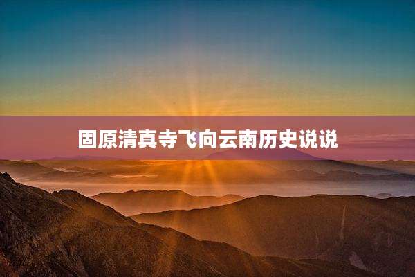 固原清真寺飞向云南历史说说