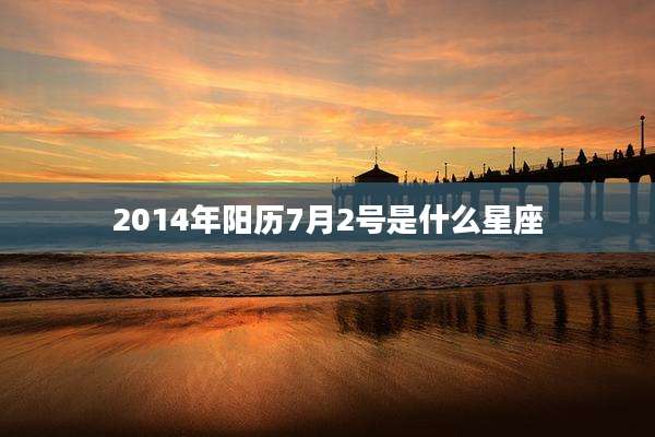 2014年阳历7月2号是什么星座