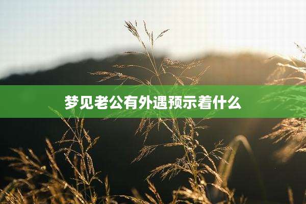 梦见老公有外遇预示着什么