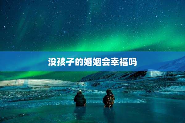 没孩子的婚姻会幸福吗