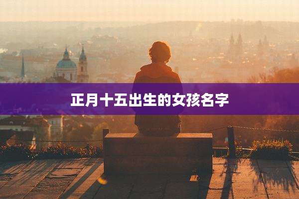 正月十五出生的女孩名字