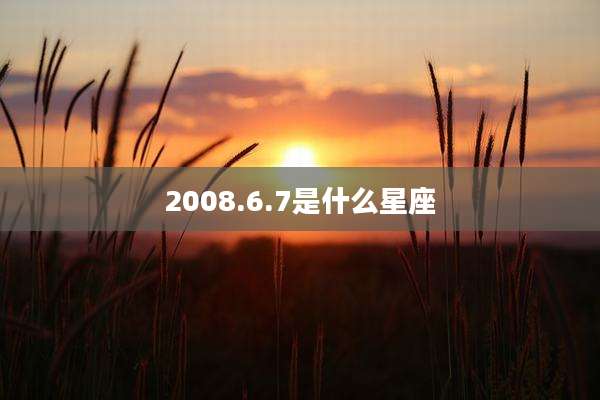 2008.6.7是什么星座