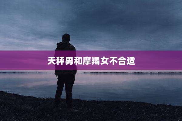 天秤男和摩羯女不合适