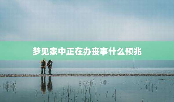 梦见家中正在办丧事什么预兆