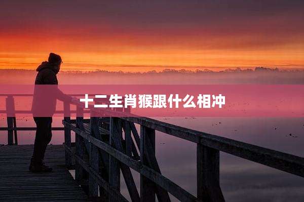 十二生肖猴跟什么相冲