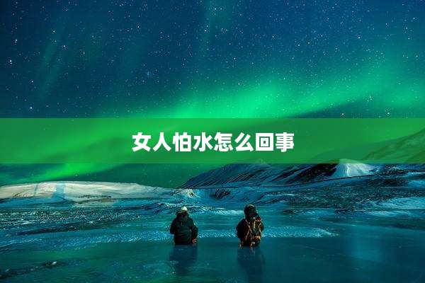 女人怕水怎么回事