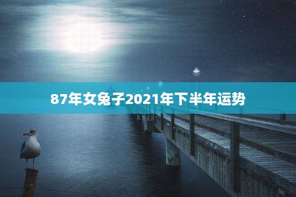 87年女兔子2021年下半年运势