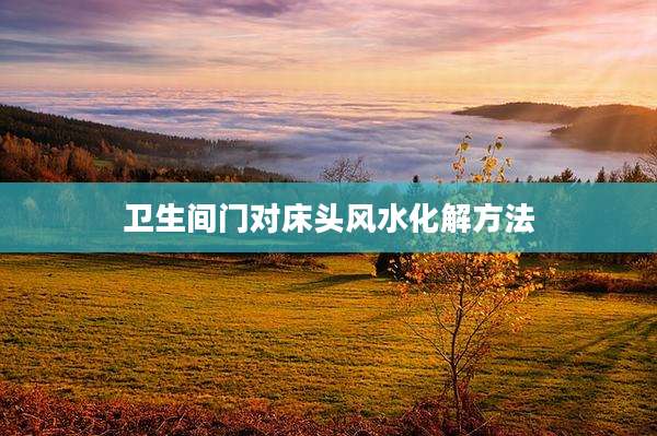 卫生间门对床头风水化解方法
