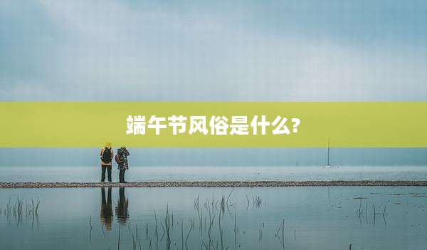 端午节风俗是什么?