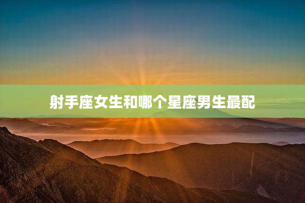 射手座女生和哪个星座男生最配