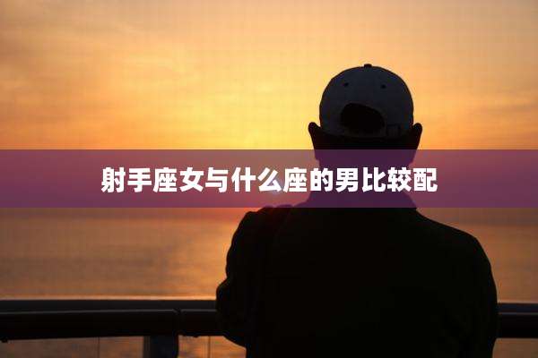 射手座女与什么座的男比较配