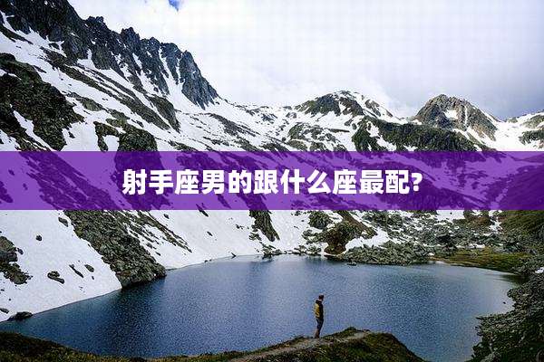 射手座男的跟什么座最配?