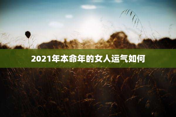 2021年本命年的女人运气如何