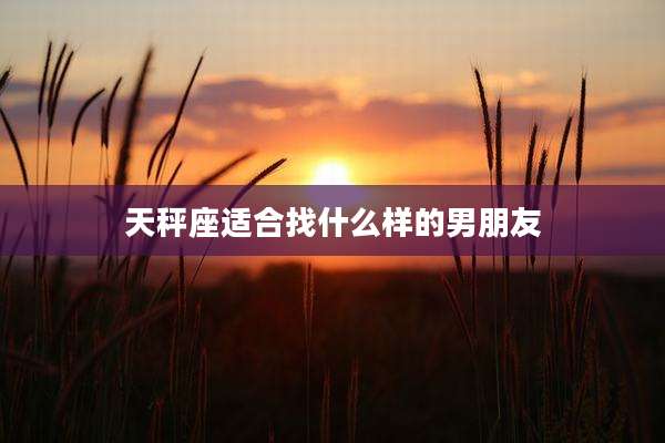 天秤座适合找什么样的男朋友