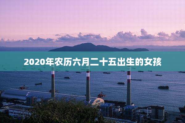 2020年农历六月二十五出生的女孩