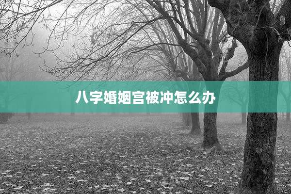 八字婚姻宫被冲怎么办