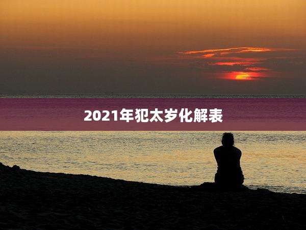 2021年犯太岁化解表