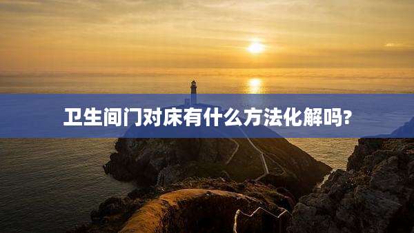卫生间门对床有什么方法化解吗?
