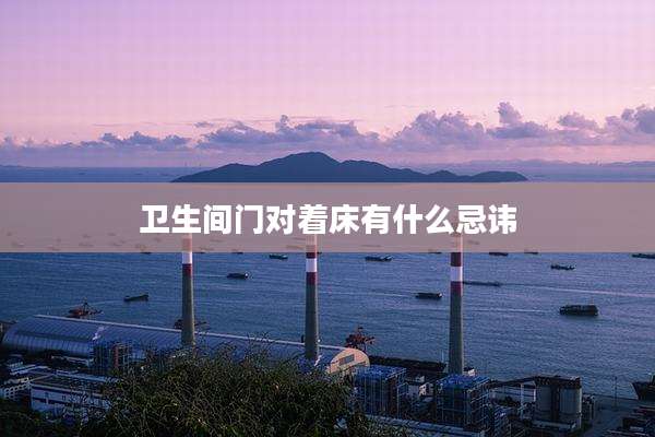 卫生间门对着床有什么忌讳
