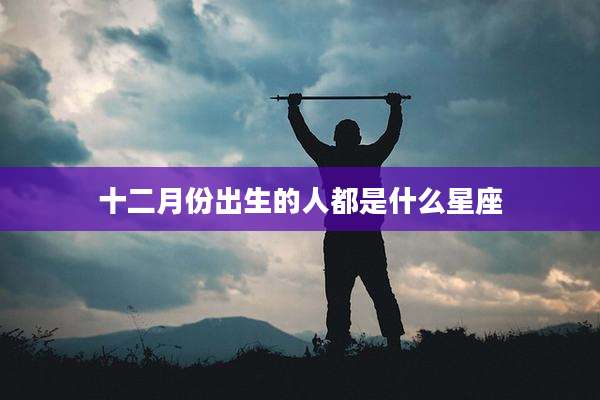十二月份出生的人都是什么星座