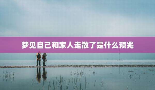 梦见自己和家人走散了是什么预兆