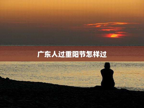 广东人过重阳节怎样过