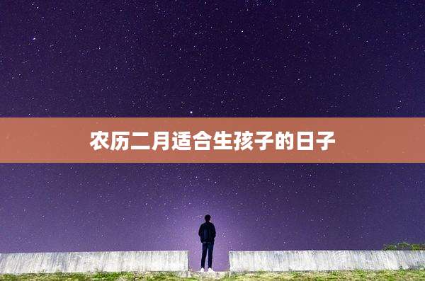 农历二月适合生孩子的日子