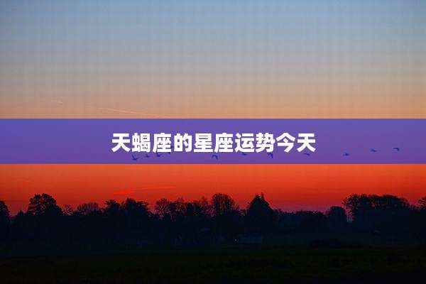 天蝎座的星座运势今天