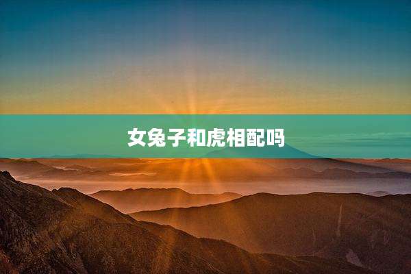 女兔子和虎相配吗