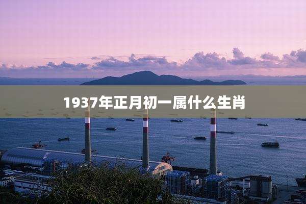 1937年正月初一属什么生肖