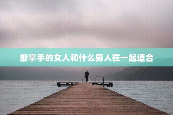 断掌手的女人和什么男人在一起适合