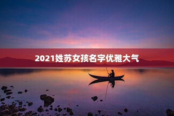 2021姓苏女孩名字优雅大气