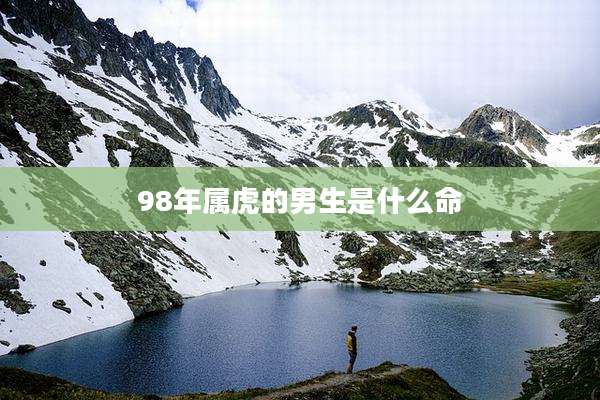 98年属虎的男生是什么命