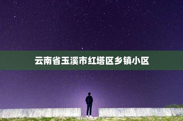 云南省玉溪市红塔区乡镇小区